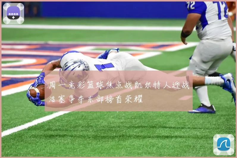 周一竞彩篮球焦点战凯尔特人迎战活塞争夺东部榜首荣耀