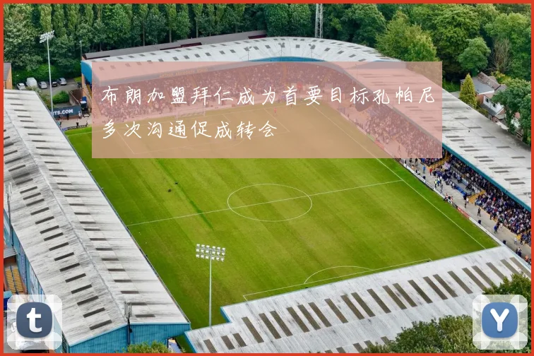 布朗加盟拜仁成为首要目标孔帕尼多次沟通促成转会