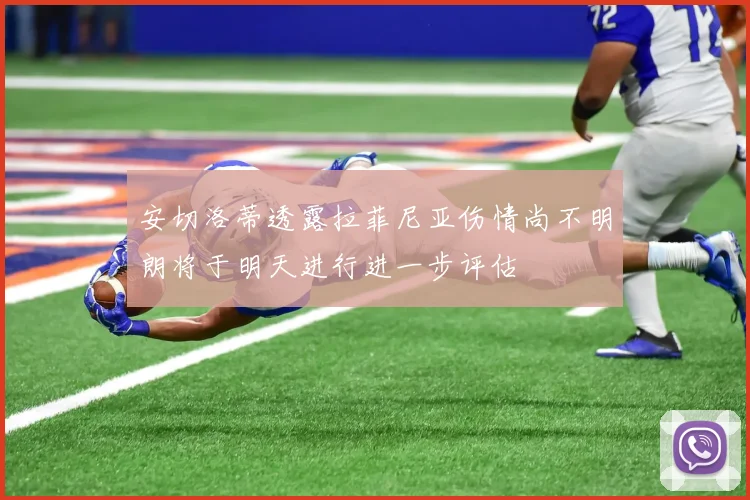 安切洛蒂透露拉菲尼亚伤情尚不明朗将于明天进行进一步评估
