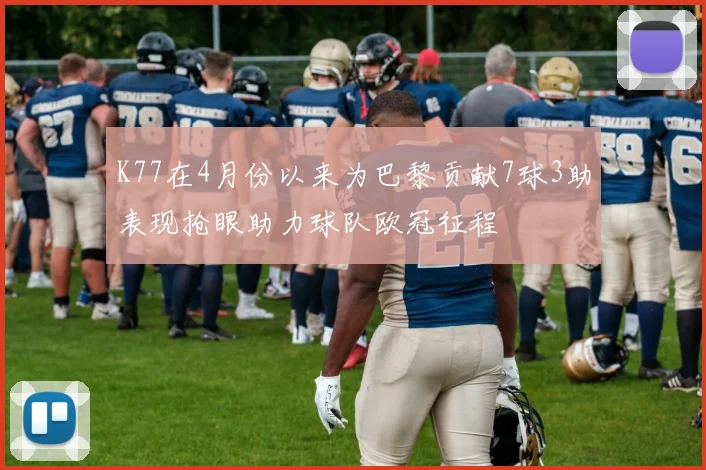 K77在4月份以来为巴黎贡献7球3助表现抢眼助力球队欧冠征程