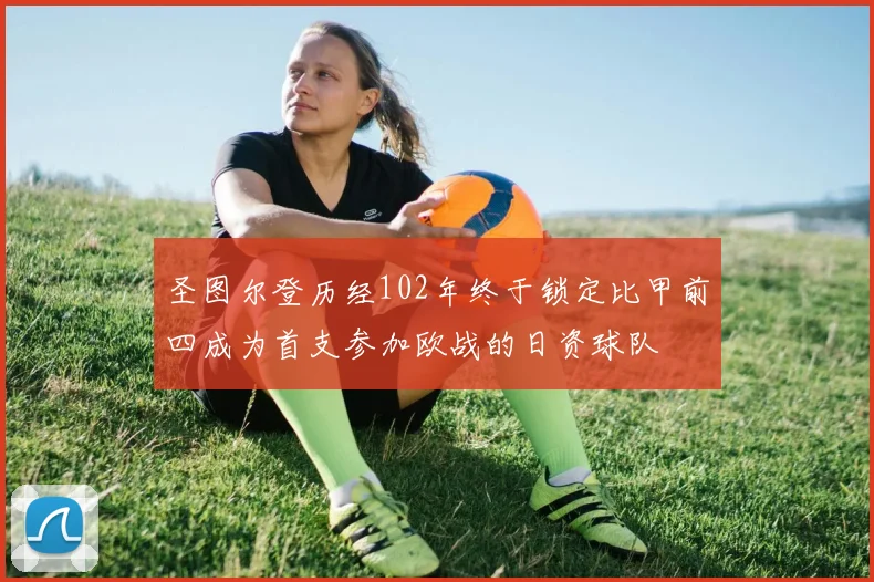 圣图尔登历经102年终于锁定比甲前四成为首支参加欧战的日资球队