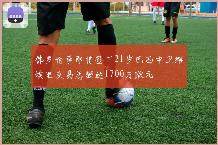 佛罗伦萨即将签下21岁巴西中卫维埃里交易总额达1700万欧元