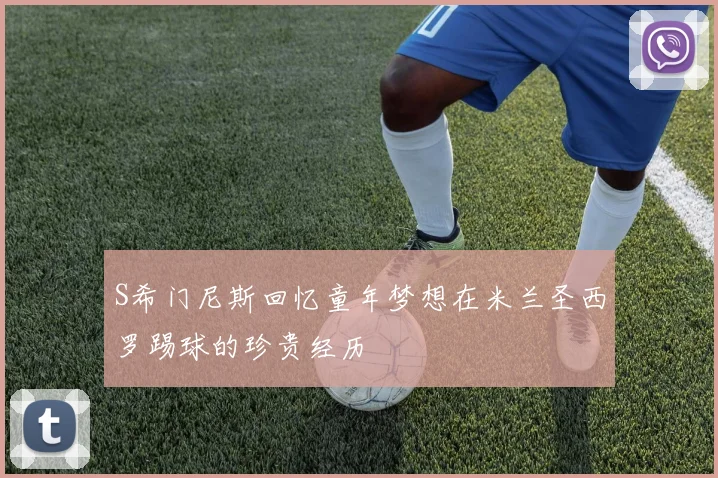 S希门尼斯回忆童年梦想在米兰圣西罗踢球的珍贵经历