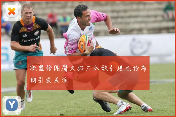 联盟传闻鹰火拓三队欲引进杰伦布朗引发关注