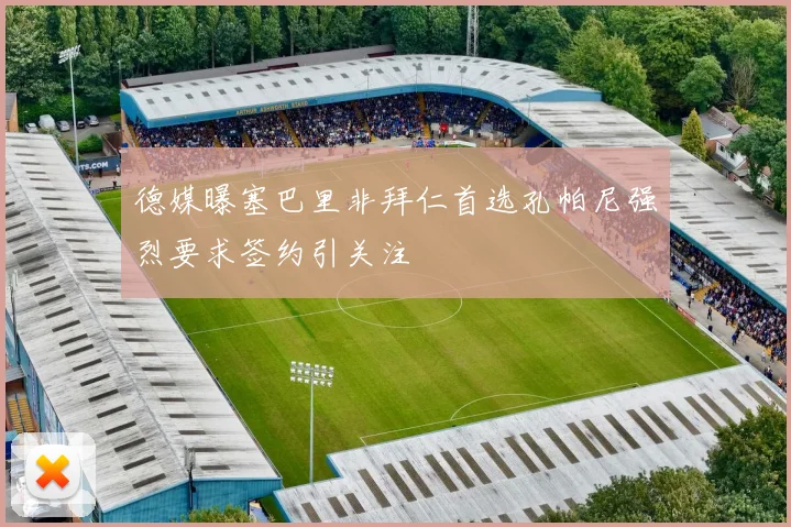 德媒曝塞巴里非拜仁首选孔帕尼强烈要求签约引关注