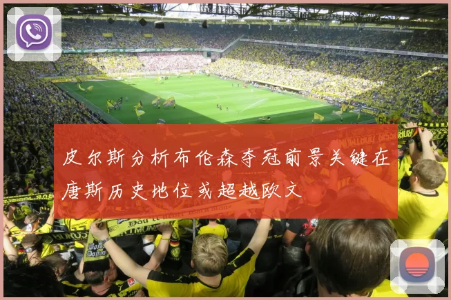 皮尔斯分析布伦森夺冠前景关键在唐斯历史地位或超越欧文